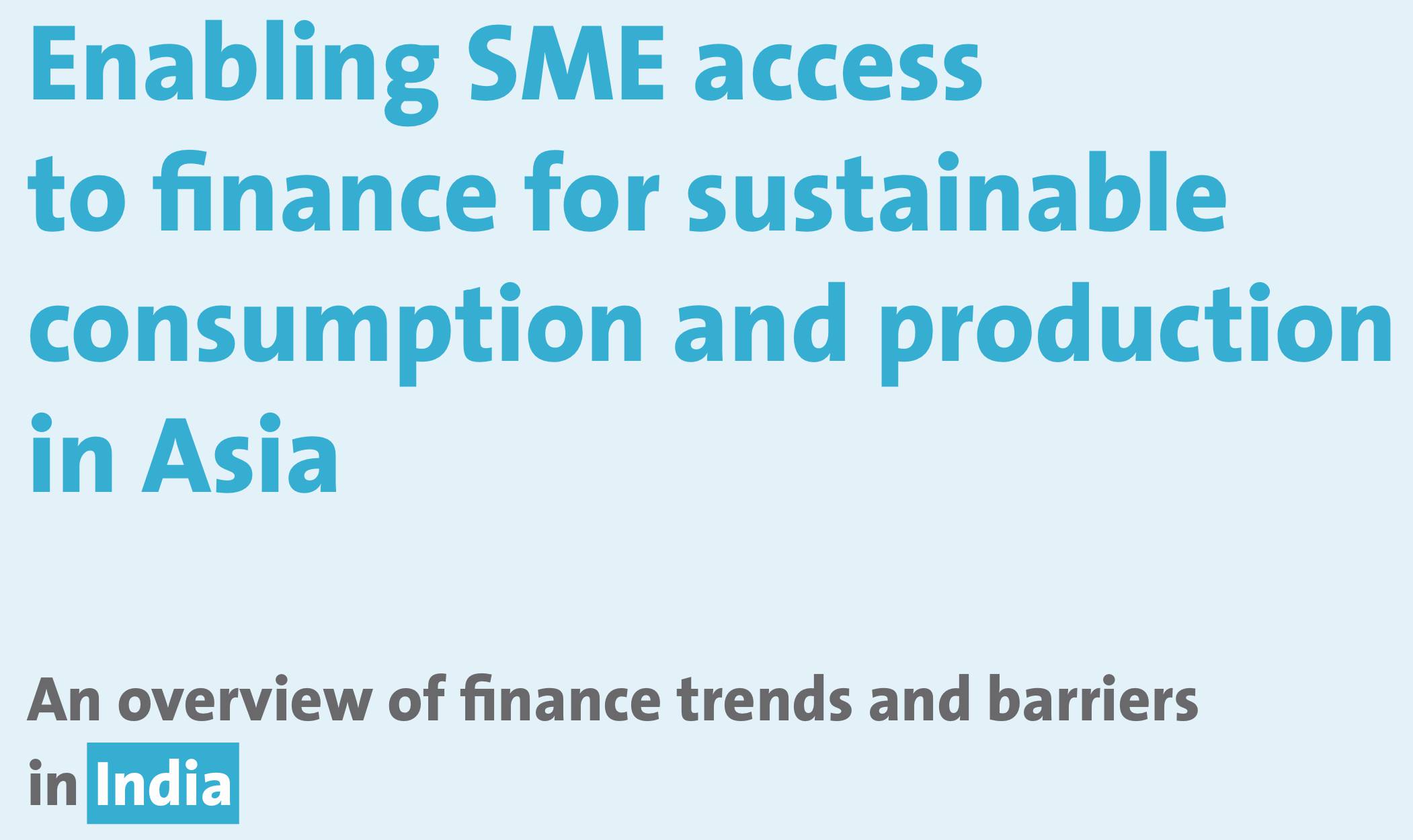 Enabling SME access to finance for sustainable consumption and production in Asia: An overview of finance trends and barriers in India