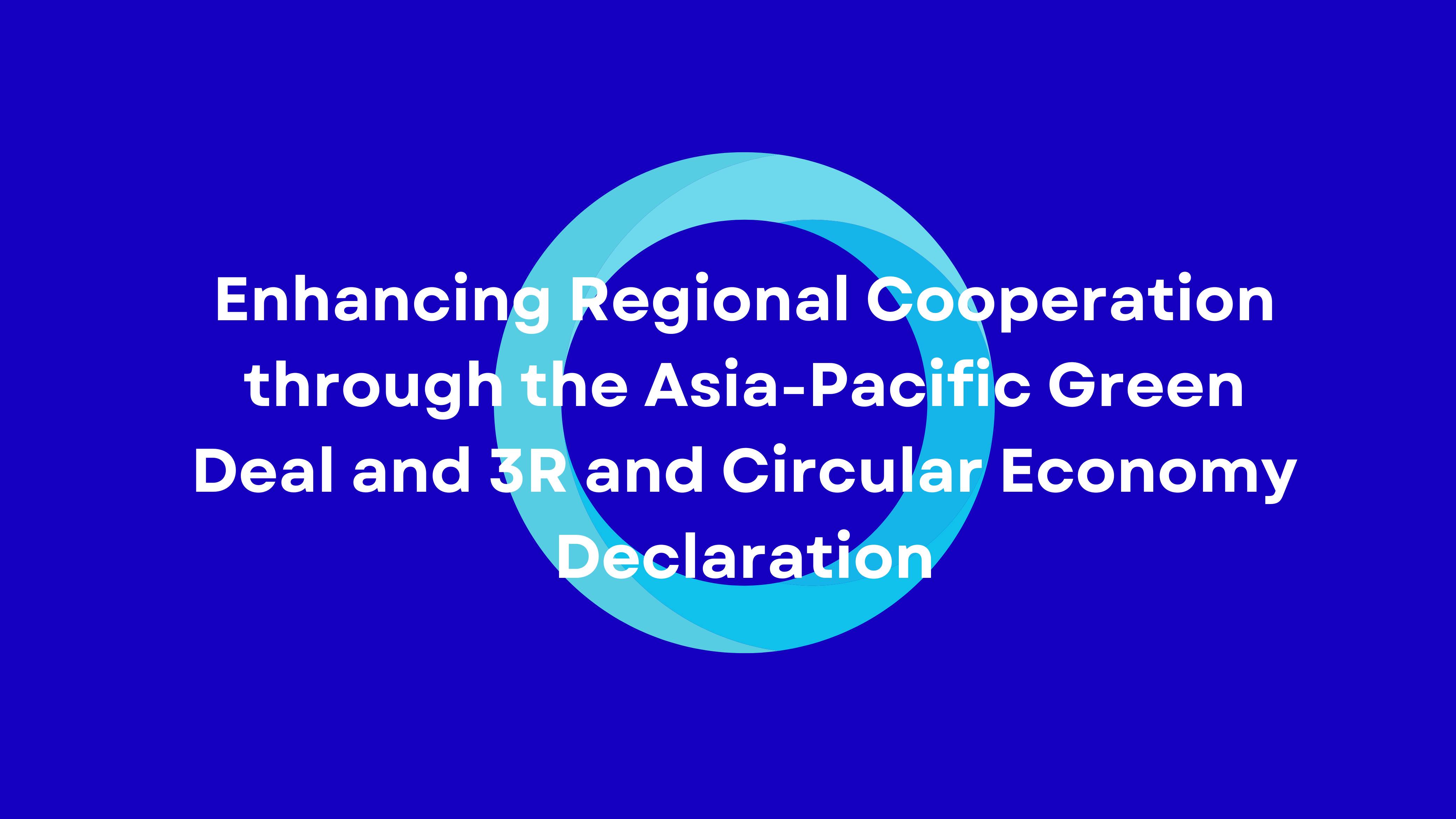 Enhancing Regional Cooperation through the Asia-Pacific Green Deal and 3R and Circular Economy Declaration